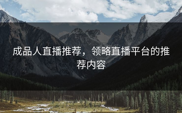 成品人直播推荐,领略直播平台的推荐内容 成品人直播推荐,领略直播平台的推荐内容