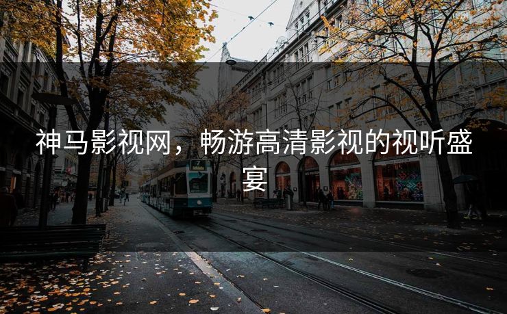神马影视网，畅游高清影视的视听盛宴