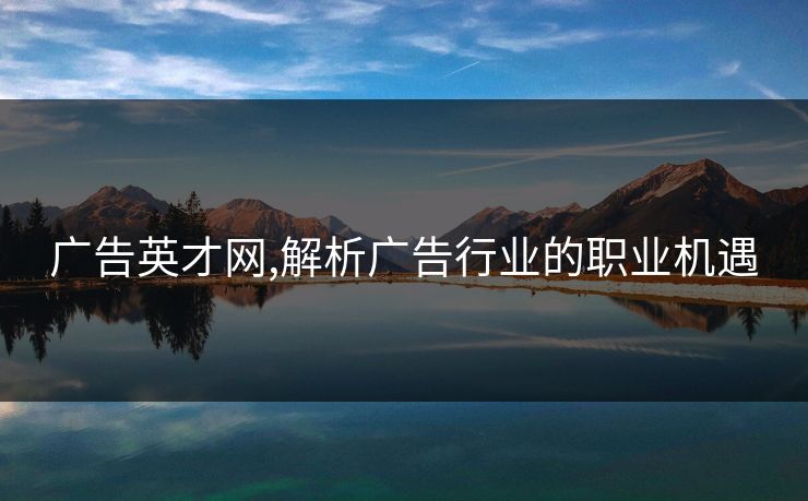 广告英才网,解析广告行业的职业机遇