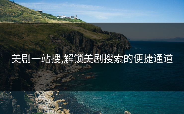 美剧一站搜,解锁美剧搜索的便捷通道 美剧一站搜,解锁美剧搜索的便捷通道