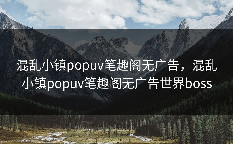 混乱小镇popuv笔趣阁无广告,混乱小镇popuv笔趣阁无广告世界boss 混乱小镇popuv笔趣阁无广告,混乱小镇popuv笔趣阁无广告世界boss