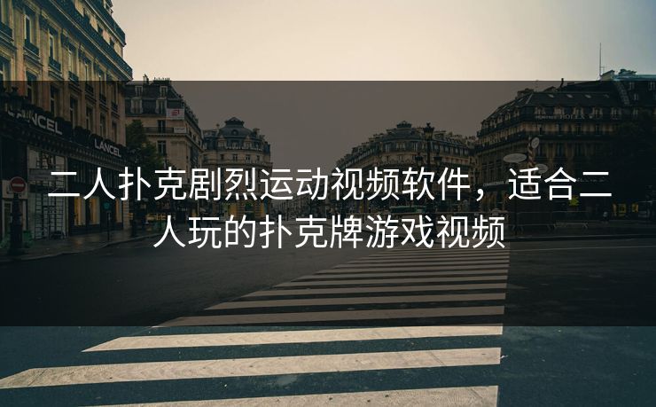 二人扑克剧烈运动视频软件，适合二人玩的扑克牌游戏视频