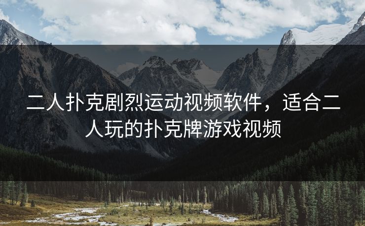 二人扑克剧烈运动视频软件，适合二人玩的扑克牌游戏视频