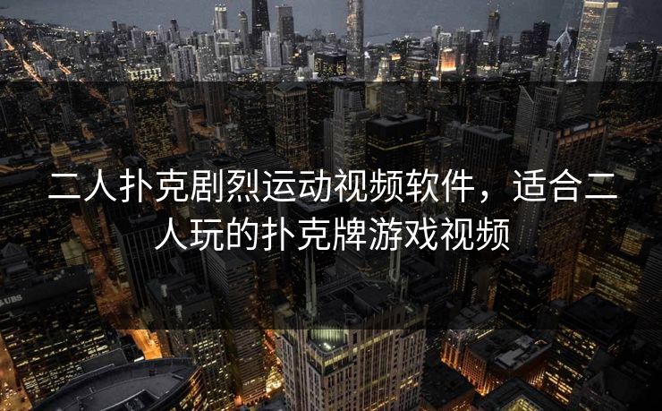 二人扑克剧烈运动视频软件，适合二人玩的扑克牌游戏视频