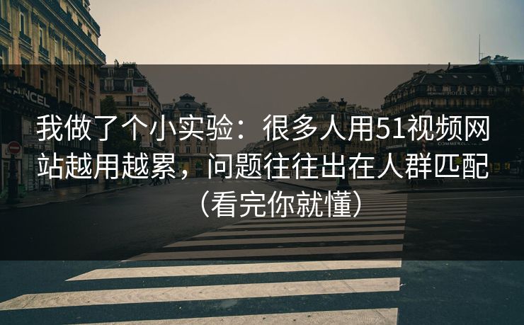 我做了个小实验:很多人用51视频网站越用越累,问题往往出在人群匹配(看完你就懂) 我做了个小实验:很多人用51视频网站越用越累,问题往往出在人群匹配(看完你就懂)