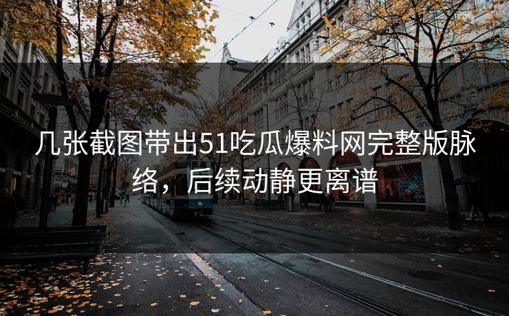 几张截图带出51吃瓜爆料网完整版脉络,后续动静更离谱 几张截图带出51吃瓜爆料网完整版脉络,后续动静更离谱