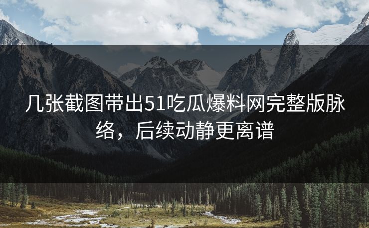几张截图带出51吃瓜爆料网完整版脉络,后续动静更离谱 几张截图带出51吃瓜爆料网完整版脉络,后续动静更离谱