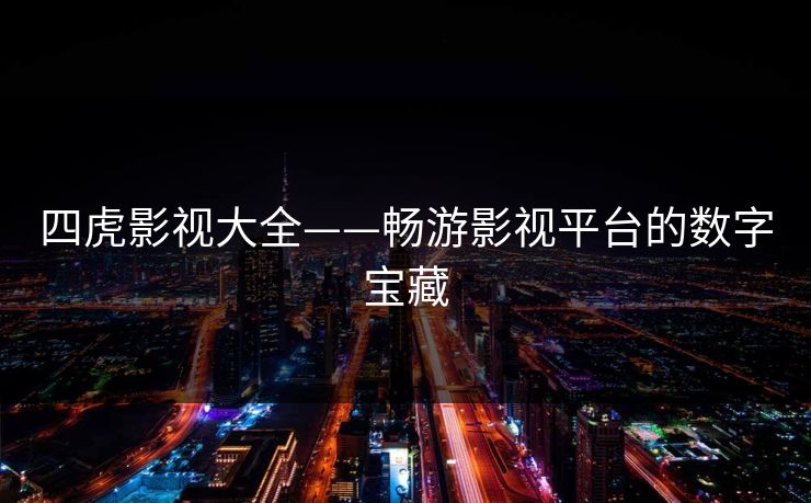 四虎影视大全——畅游影视平台的数字宝藏
