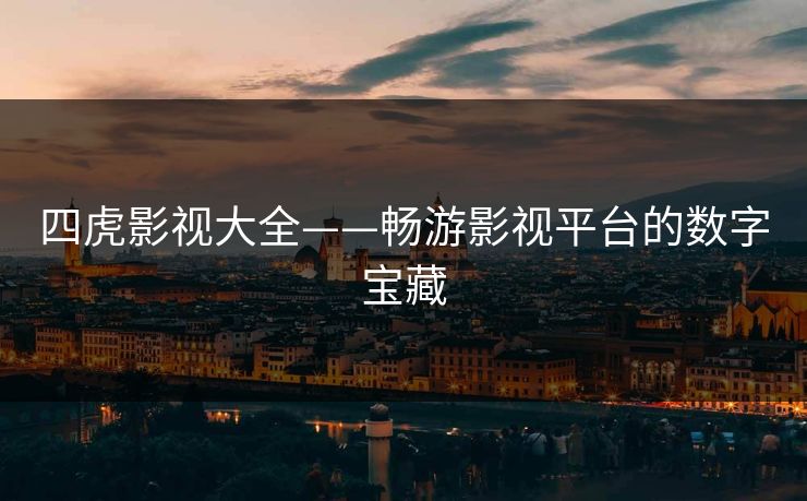 四虎影视大全——畅游影视平台的数字宝藏