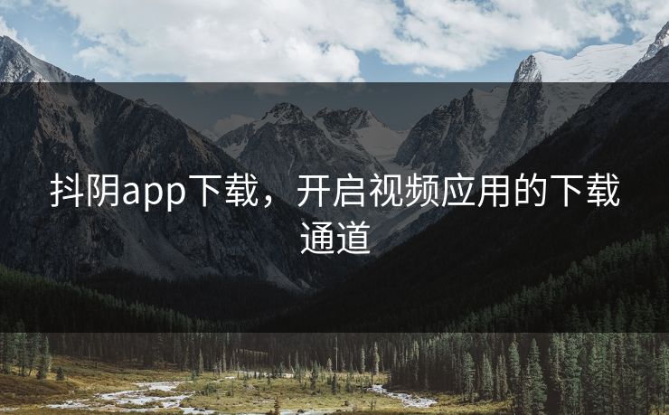 抖阴app下载,开启视频应用的下载通道 抖阴app下载,开启视频应用的下载通道