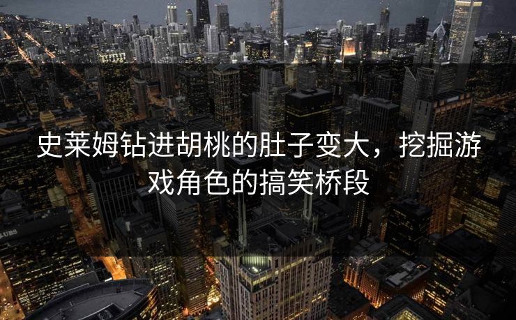 史莱姆钻进胡桃的肚子变大,挖掘游戏角色的搞笑桥段 史莱姆钻进胡桃的肚子变大,挖掘游戏角色的搞笑桥段