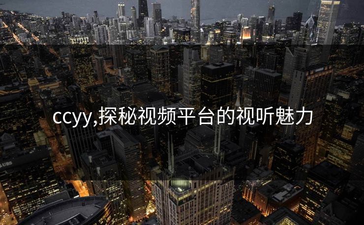 ccyy,探秘视频平台的视听魅力