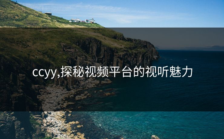ccyy,探秘视频平台的视听魅力