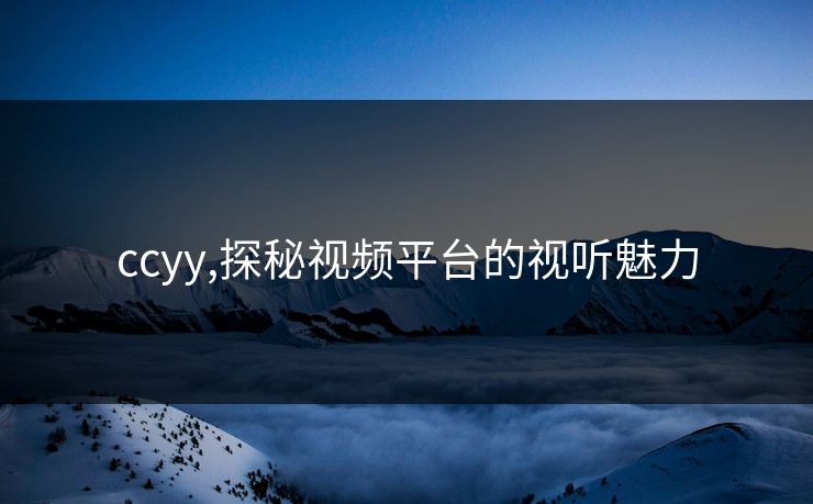 ccyy,探秘视频平台的视听魅力