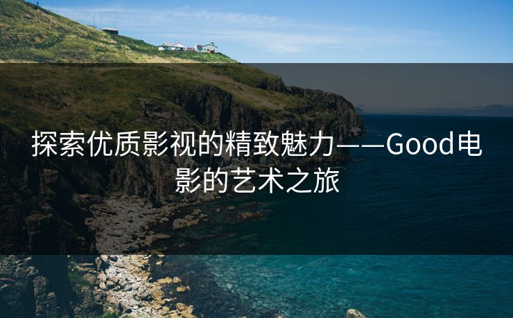探索优质影视的精致魅力——Good电影的艺术之旅