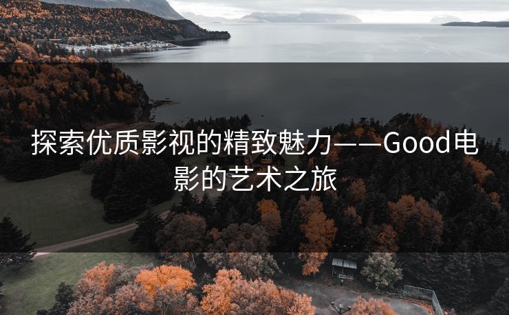 探索优质影视的精致魅力——Good电影的艺术之旅