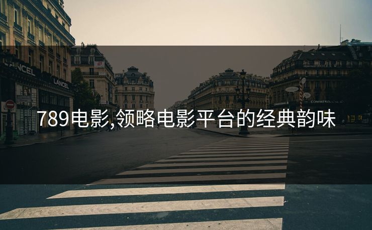 789电影,领略电影平台的经典韵味 789电影,领略电影平台的经典韵味