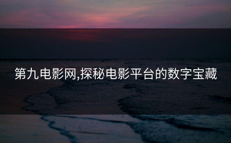 第九电影网,探秘电影平台的数字宝藏
