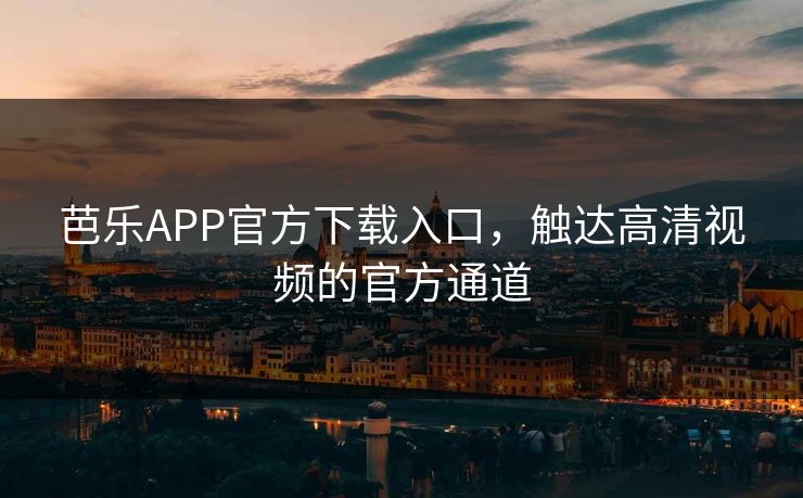 芭乐APP官方下载入口，触达高清视频的官方通道