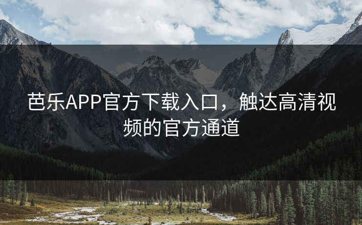 芭乐APP官方下载入口，触达高清视频的官方通道