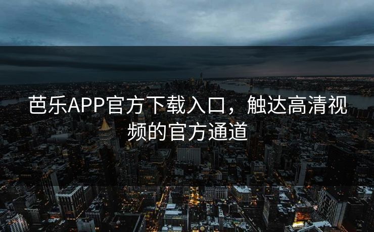 芭乐APP官方下载入口，触达高清视频的官方通道