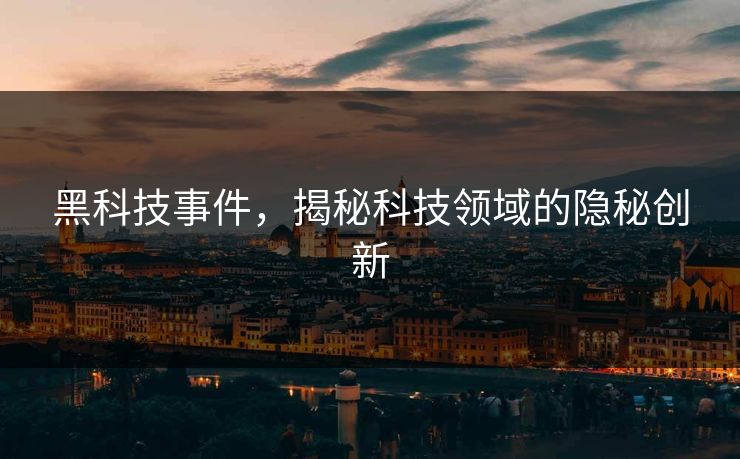 黑科技事件，揭秘科技领域的隐秘创新