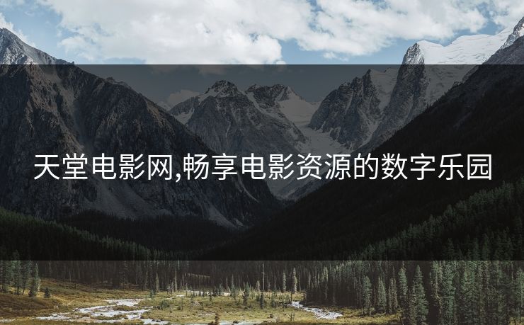 天堂电影网,畅享电影资源的数字乐园