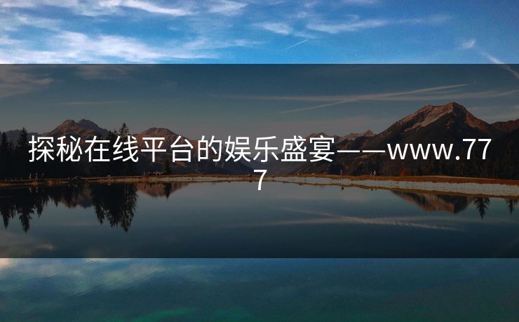 探秘在线平台的娱乐盛宴——www.777