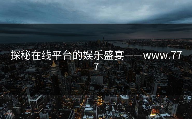 探秘在线平台的娱乐盛宴——www.777