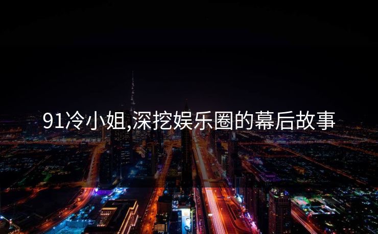 91冷小姐,深挖娱乐圈的幕后故事