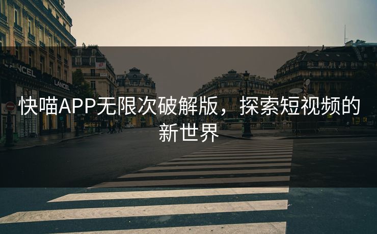 快喵APP无限次破解版,探索短视频的新世界 快喵APP无限次破解版,探索短视频的新世界