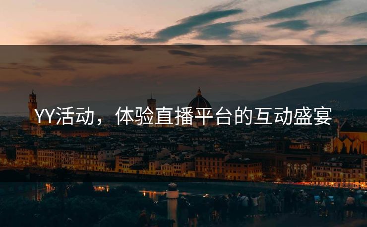 YY活动,体验直播平台的互动盛宴 YY活动,体验直播平台的互动盛宴