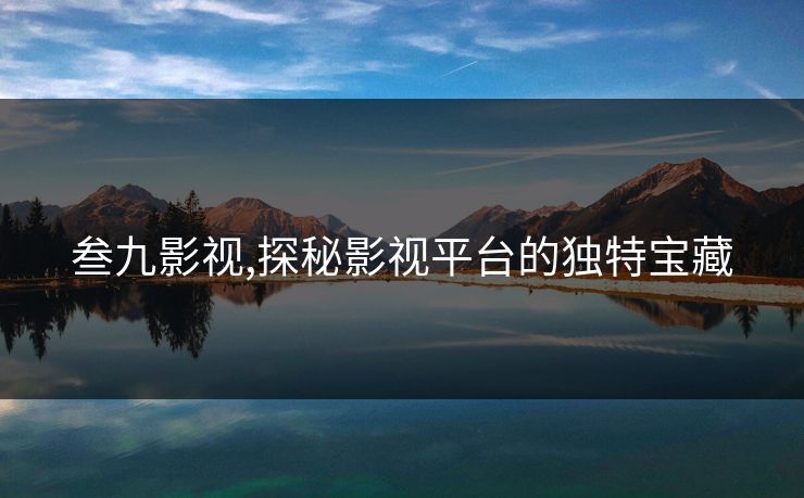 叁九影视,探秘影视平台的独特宝藏