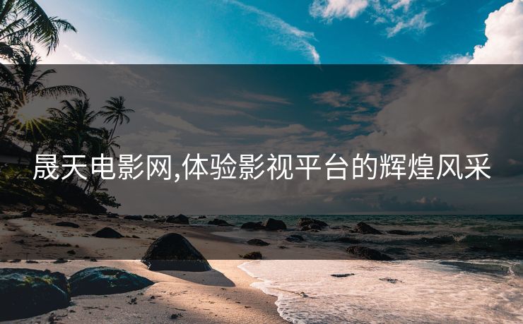 晟天电影网,体验影视平台的辉煌风采