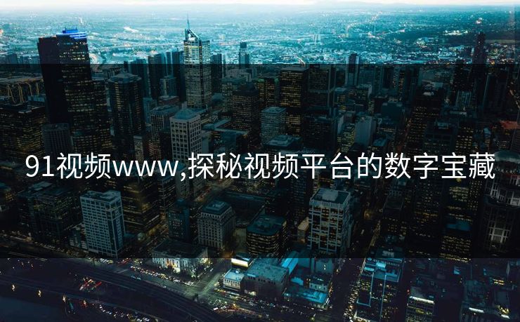 91视频www,探秘视频平台的数字宝藏 91视频www,探秘视频平台的数字宝藏