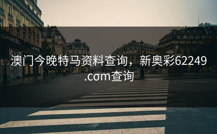 澳门今晚特马资料查询,新奥彩62249.cσm查询 澳门今晚特马资料查询,新奥彩62249.cσm查询