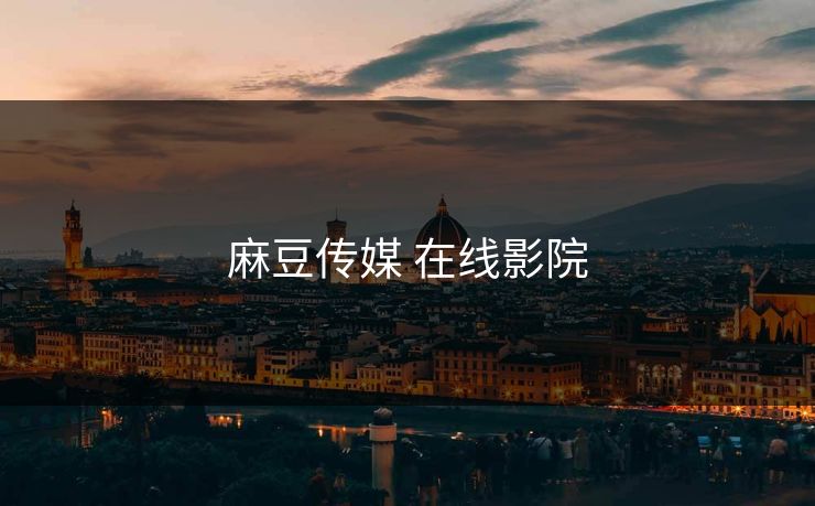 麻豆传媒 在线影院 麻豆传媒 在线影院