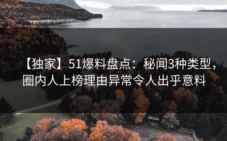 【独家】51爆料盘点：秘闻3种类型，圈内人上榜理由异常令人出乎意料