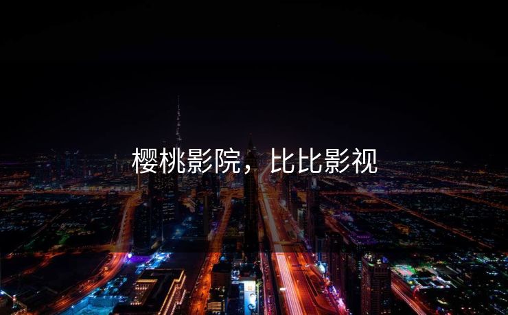 樱桃影院,比比影视 樱桃影院,比比影视