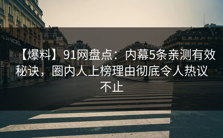 【爆料】91网盘点：内幕5条亲测有效秘诀，圈内人上榜理由彻底令人热议不止