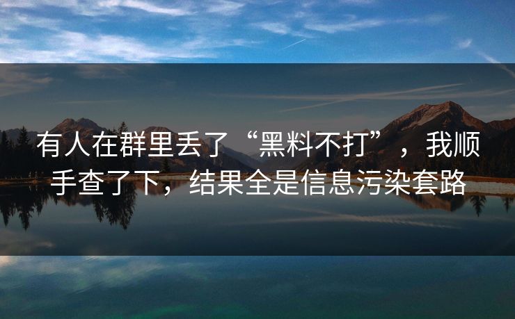 有人在群里丢了“黑料不打”,我顺手查了下,结果全是信息污染套路 有人在群里丢了“黑料不打”,我顺手查了下,结果全是信息污染套路