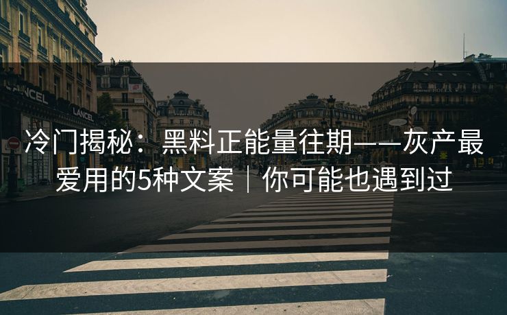 冷门揭秘：黑料正能量往期——灰产最爱用的5种文案｜你可能也遇到过